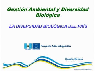Gestión Ambiental y Diversidad
Biológica
LA DIVERSIDAD BIOLÓGICA DEL PAÍS

Claudio Méndez

 
