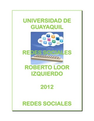 UNIVERSIDAD DE
  GUAYAQUIL



REDES SOCIALES

ROBERTO LOOR
  IZQUIERDO

     2012


REDES SOCIALES
 