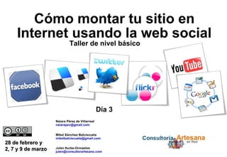 28 de febrero y 2, 7 y 9 de marzo Taller de nivel básico Naiara Pérez de Villarreal [email_address] Julen Iturbe-Ormaetxe [email_address] Mikel Sánchez Balciscueta [email_address] Cómo montar tu sitio en Internet usando la web social Día 3 