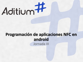 Programación de aplicaciones NFC en
             android
             Jornada III
 