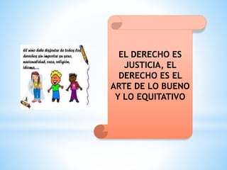 EL DERECHO ES
JUSTICIA, EL
DERECHO ES EL
ARTE DE LO BUENO
Y LO EQUITATIVO
 