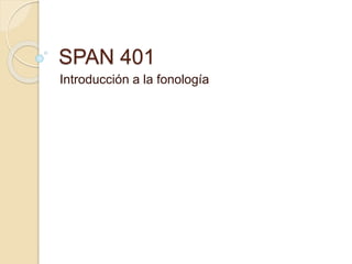 SPAN 401
Introducción a la fonología
 