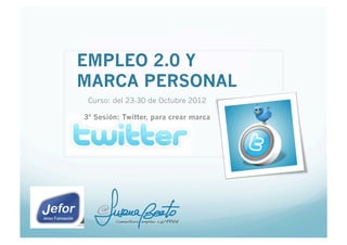 EMPLEO 2.0 Y
 MARCA PERSONAL
    Curso: del 23-30 de Octubre 2012

3ª Sesión: Twitter, para potenciar tu Marca
 