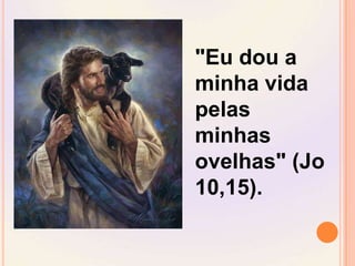"Eu dou a minha vida pelas minhas ovelhas" (Jo 10,15). 