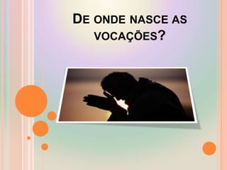De onde nasce as vocações?