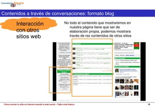 Interacción con otros sitios web Contenidos a través de conversaciones: formato blog No todo el contenido que mostraremos en nuestra página tiene que ser de elaboración propia, podemos mostrara través de rss contenidos de otros sitios 