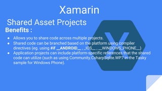 Xamarin
Shared Asset Projects
Benefits :
● Allows you to share code across multiple projects.
● Shared code can be branche...