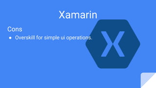 Xamarin
Cons
● Overskill for simple ui operations.
 