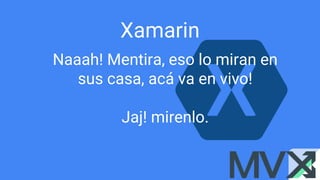 Xamarin
Naaah! Mentira, eso lo miran en
sus casa, acá va en vivo!
Jaj! mirenlo.
 