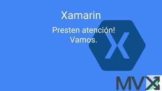 Xamarin
Presten atención!
Vamos.
 