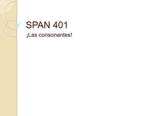 SPAN 401
¡Las consonantes!
 