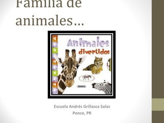 Familia de
animales…
Escuela Andrés Grillasca Salas
Ponce, PR
 