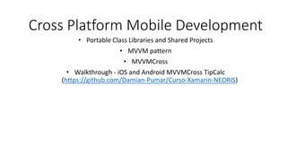 Cross Platform Mobile Development
• Portable Class Libraries and Shared Projects
• MVVM pattern
• MVVMCross
• Walkthrough ...
