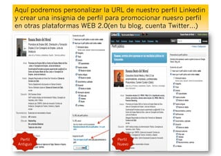 Aquí podremos personalizar la URL de nuestro perfil Linkedin
y crear una insignia de perfil para promocionar nuesro perfil
en otras plataformas WEB 2.0(en tu blog, cuenta Twitter…)




  Perfil                        Perfil
 Antiguo                        Nuevo
 