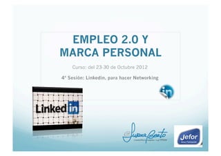 EMPLEO 2.0 Y
MARCA PERSONAL
    Curso: del 23-30 de Octubre 2012

4ª Sesión: Linkedin, para hacer Networking
 