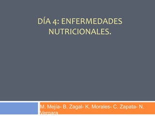 DÍA 4: ENFERMEDADES
NUTRICIONALES.
M. Mejía- B. Zagal- K. Morales- C. Zapata- N.
Vergara
 