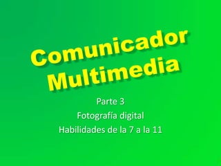 Comunicador Multimedia Parte 3 Fotografía digital Habilidades de la 7 a la 11 