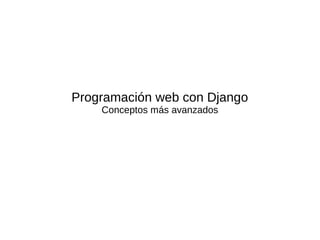 Programación web con Django
Conceptos más avanzados
 
