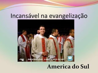 Incansável na evangelizaçãoAmerica do Sul