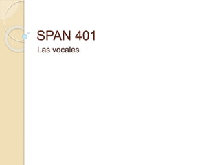 SPAN 401
Las vocales
 