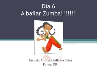 Día 6
A bailar Zumba!!!!!!!
Escuela Andres Grillasca Salas
Ponce, PR
 