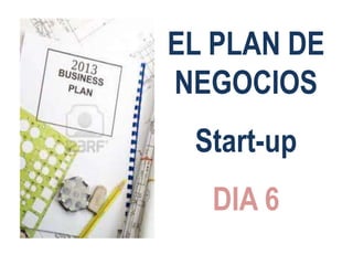 EL PLAN DE
NEGOCIOS
Start-up
DIA 6

 