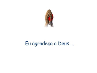 Eu agradeço a Deus ... 
