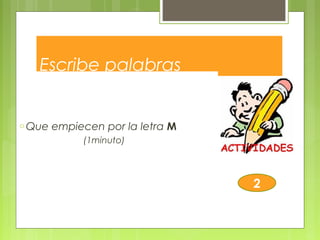 Escribe palabras
o Que empiecen por la letra M
(1minuto)
2
 