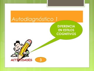 Autodiagnóstico 1
DIFERENCIA
EN ESTILOS
COGNITIVOS
3
 