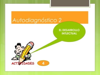 Autodiagnóstico 2
EL DESARROLLO
INTLECTUAL
4
 