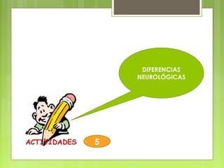 DIFERENCIAS
NEUROLÓGICAS
5
 