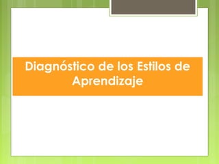 Diagnóstico de los Estilos de
Aprendizaje
 
