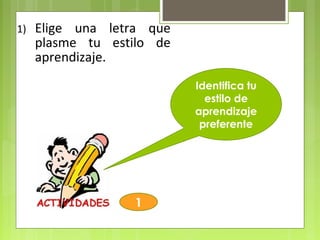 Identifica tu
estilo de
aprendizaje
preferente
1
1) Elige una letra que
plasme tu estilo de
aprendizaje.
 