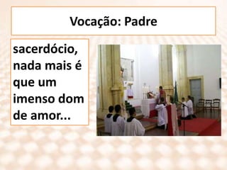 Vocação: Padresacerdócio, nada mais é que um imenso dom de amor...