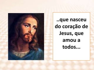 ..que nasceu do coração de Jesus, que amou a todos...