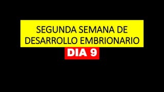 SEGUNDA SEMANA DE
DESARROLLO EMBRIONARIO
DIA 9
 