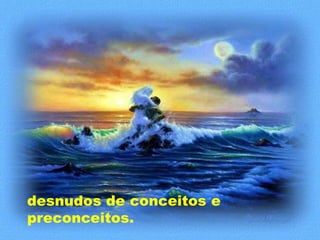 desnudos de conceitos e
preconceitos.
 