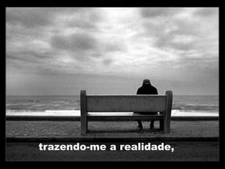 trazendo-me a realidade,
 