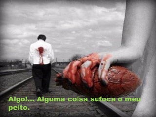Algo!... Alguma coisa sufoca o meu
peito.
 
