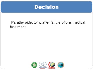Decision
Parathyroidectomy after failure of oral medical
treatment.
 