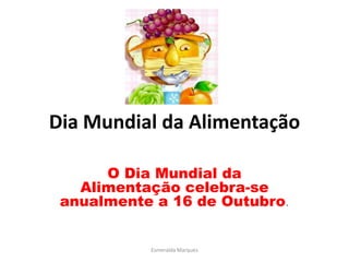 Dia Mundial da Alimentação

      O Dia Mundial da
   Alimentação celebra-se
 anualmente a 16 de Outubro.


           Esmeralda Marques
 