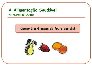 A Alimentação Saudável As regras de OURO! Comer 3 a 4 peças de fruta por dia! 
