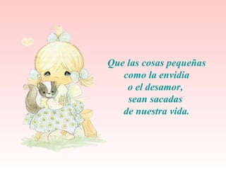 Que las  cosas pequeñas como la envidia  o el desamor,  sean sacadas  de nuestra vida. 