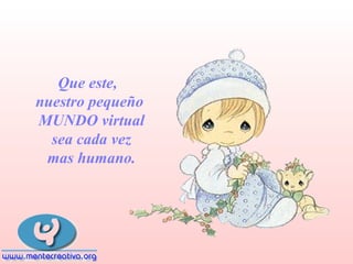 Que este,
nuestro pequeño
MUNDO virtual
sea cada vez
mas humano.

 
