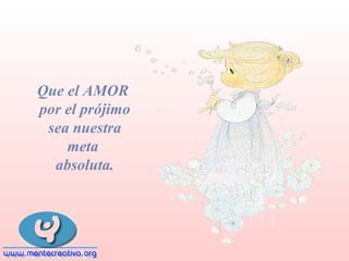 Que el AMOR
por el prójimo
sea nuestra
meta
absoluta.

 