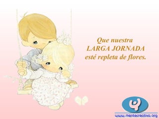 Que nuestra
LARGA JORNADA
esté repleta de flores.

 