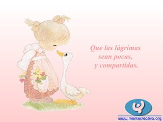 Que las lágrimas
sean pocas,
y compartidas.

 