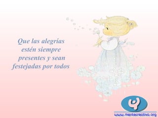 Que las alegrías
estén siempre
presentes y sean
festejadas por todos

 