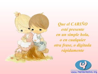 Que el CARIÑO
esté presente
en un simple hola,
o en cualquier
otra frase, o digitada
rápidamente

 