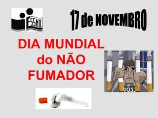 DIA MUNDIAL do NÃO FUMADOR 17 de NOVEMBRO 